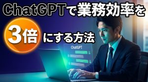 ChatGPTで業務効率を3倍にする方法